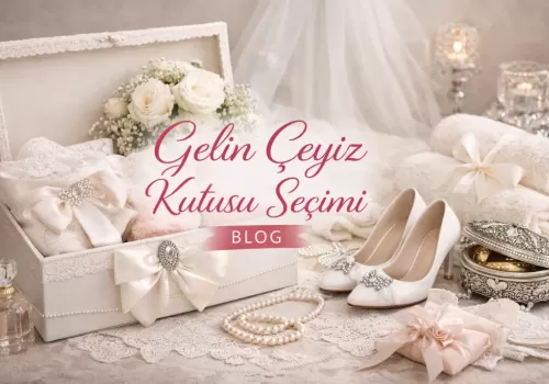 Gelin Çeyiz Kutusu Seçimi